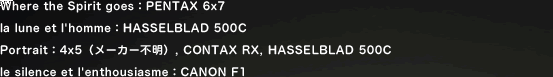 Where the Spirit goes�FPENTAX 6x7 la lune et l'homme�FHASSELBLAD 500C Portrait�F4x5�i���[�J�[�s���j, CONTAX RX, HASSELBLAD 500C le silence et l'enthousiasme�FCANON F1